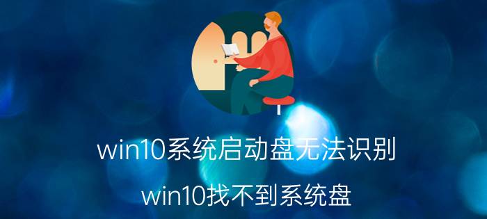 win10系统启动盘无法识别 win10找不到系统盘？